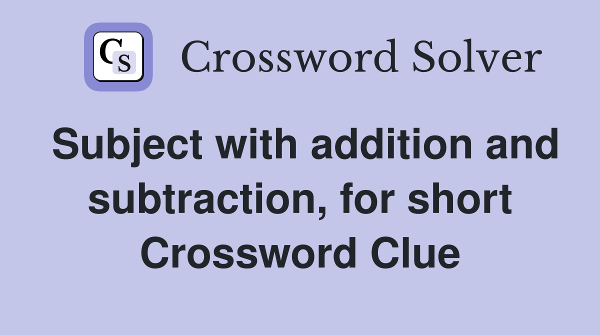 Subject with addition and subtraction, for short Crossword Clue
