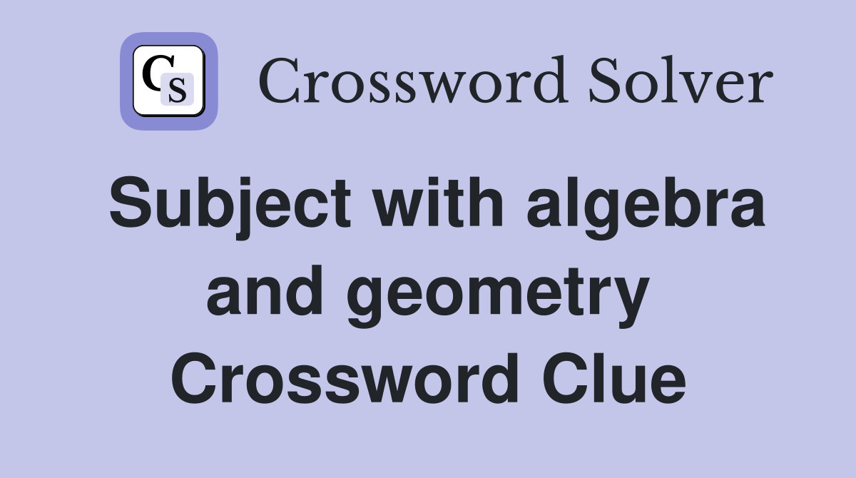 Subject with algebra and geometry Crossword Clue