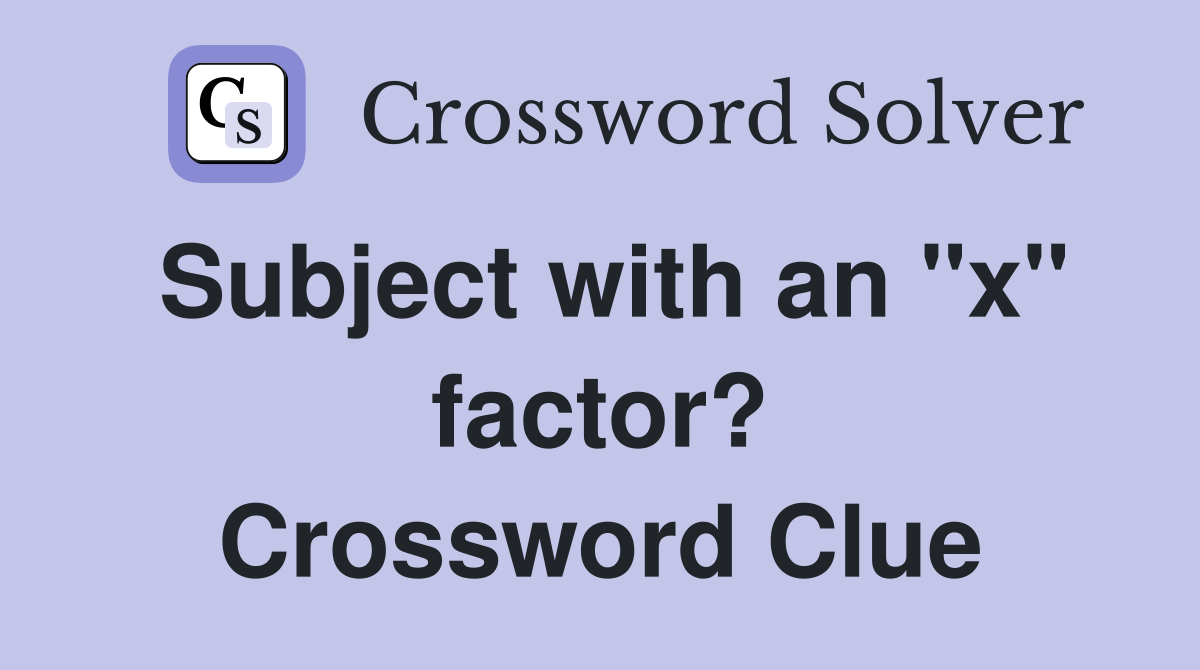 Subject with an "x" factor? Crossword Clue