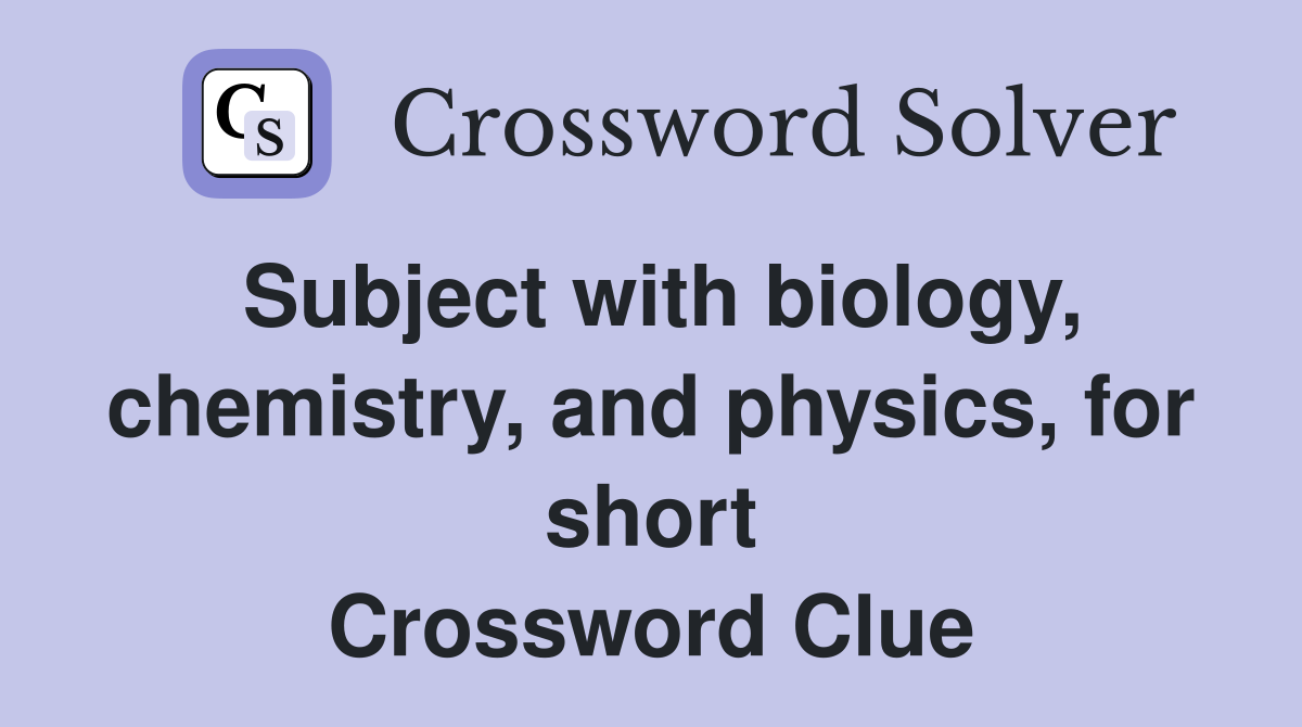 Subject with biology, chemistry, and physics, for short Crossword Clue