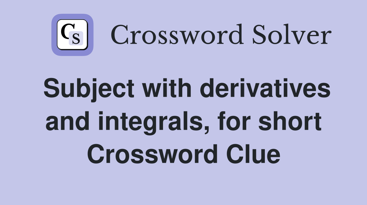 Subject with derivatives and integrals, for short Crossword Clue