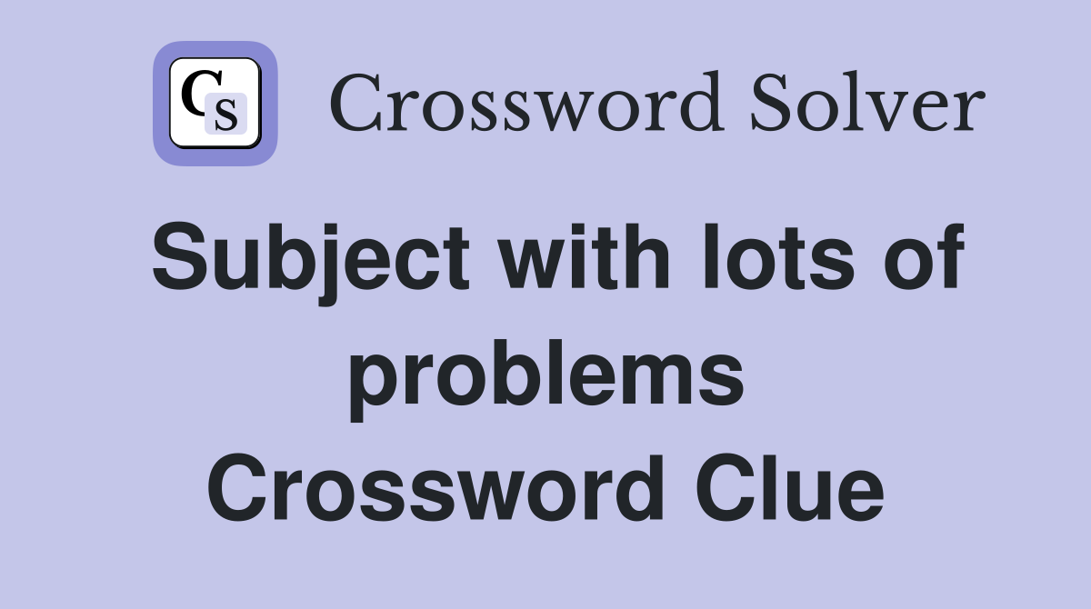 Subject with lots of problems Crossword Clue