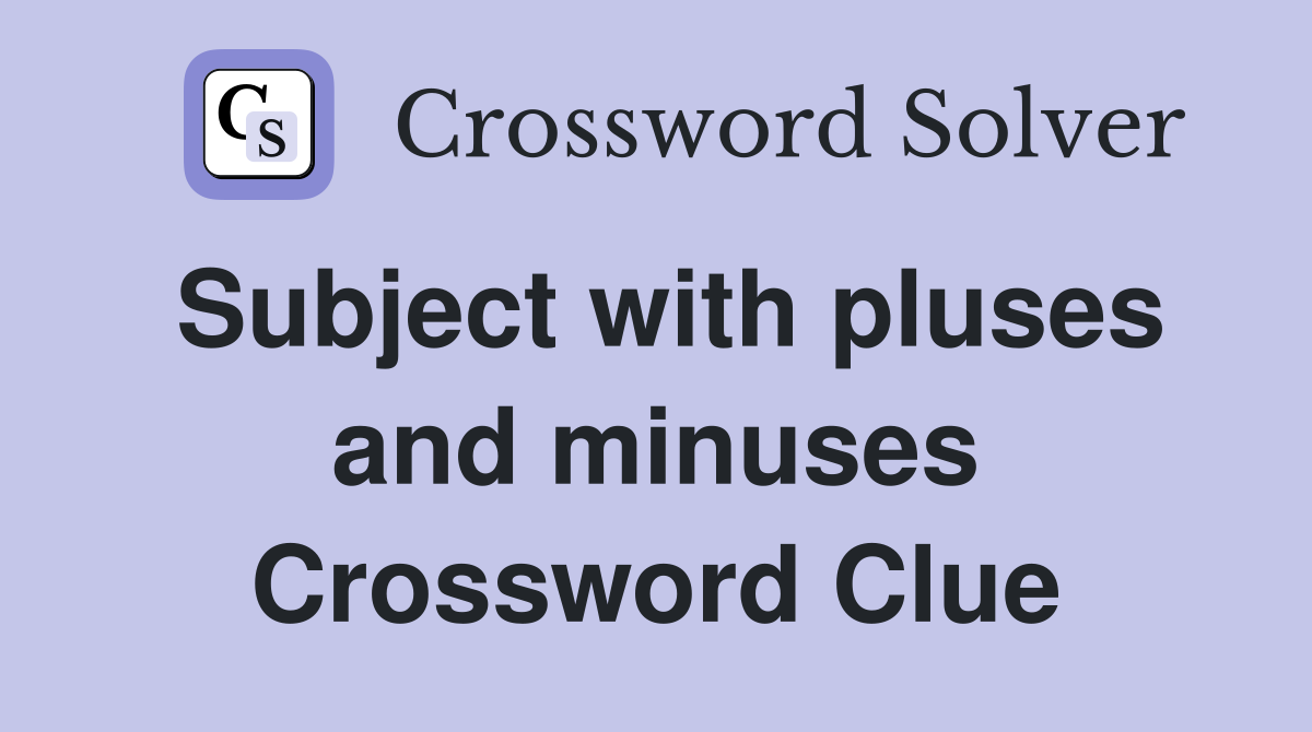 Subject with pluses and minuses Crossword Clue