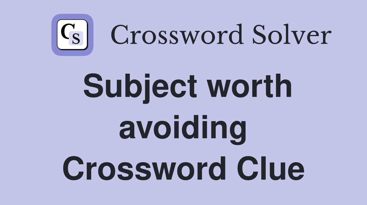 Subject worth avoiding Crossword Clue