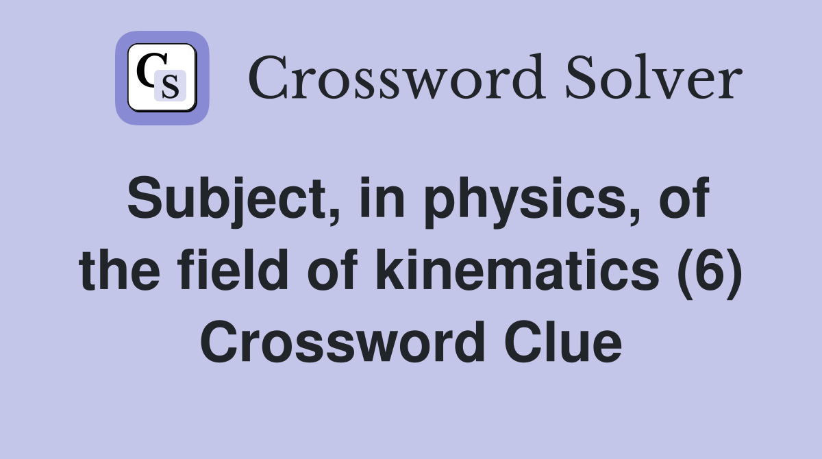Subject, in physics, of the field of kinematics (6) Crossword Clue