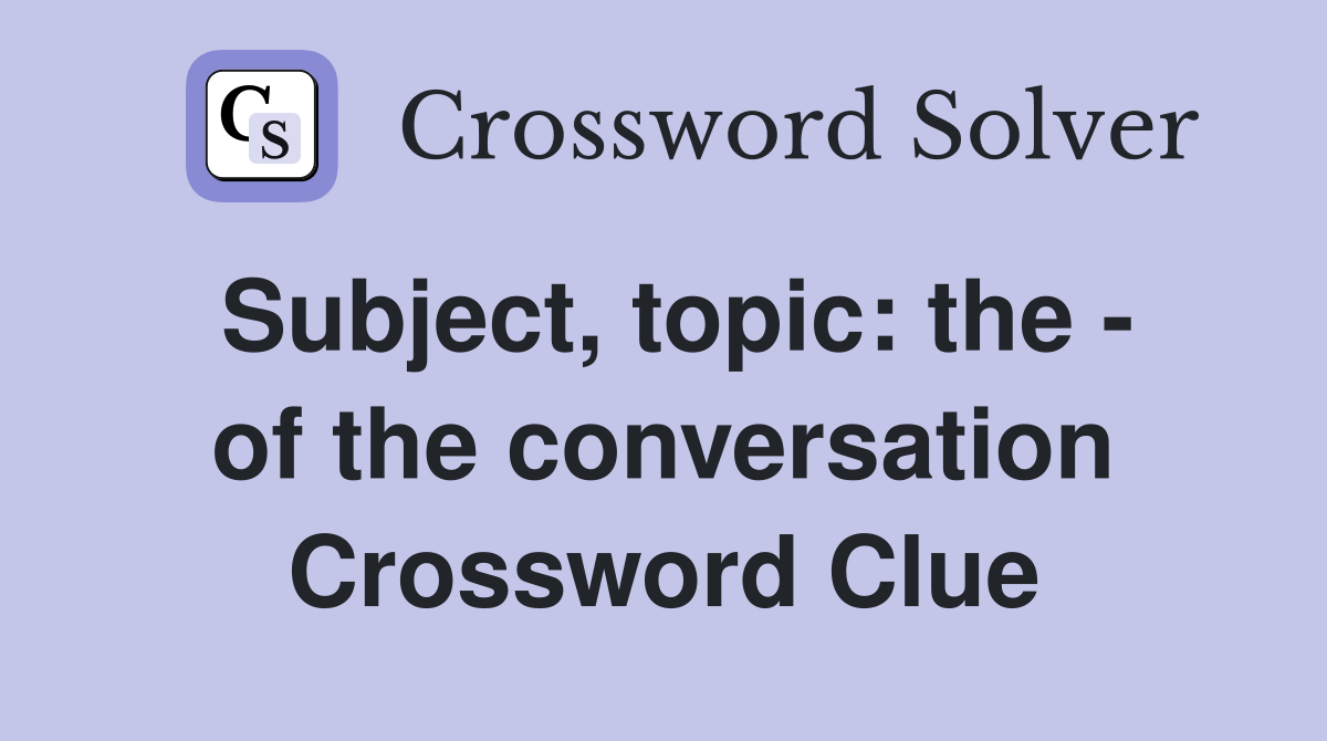 Subject, topic: the - of the conversation Crossword Clue