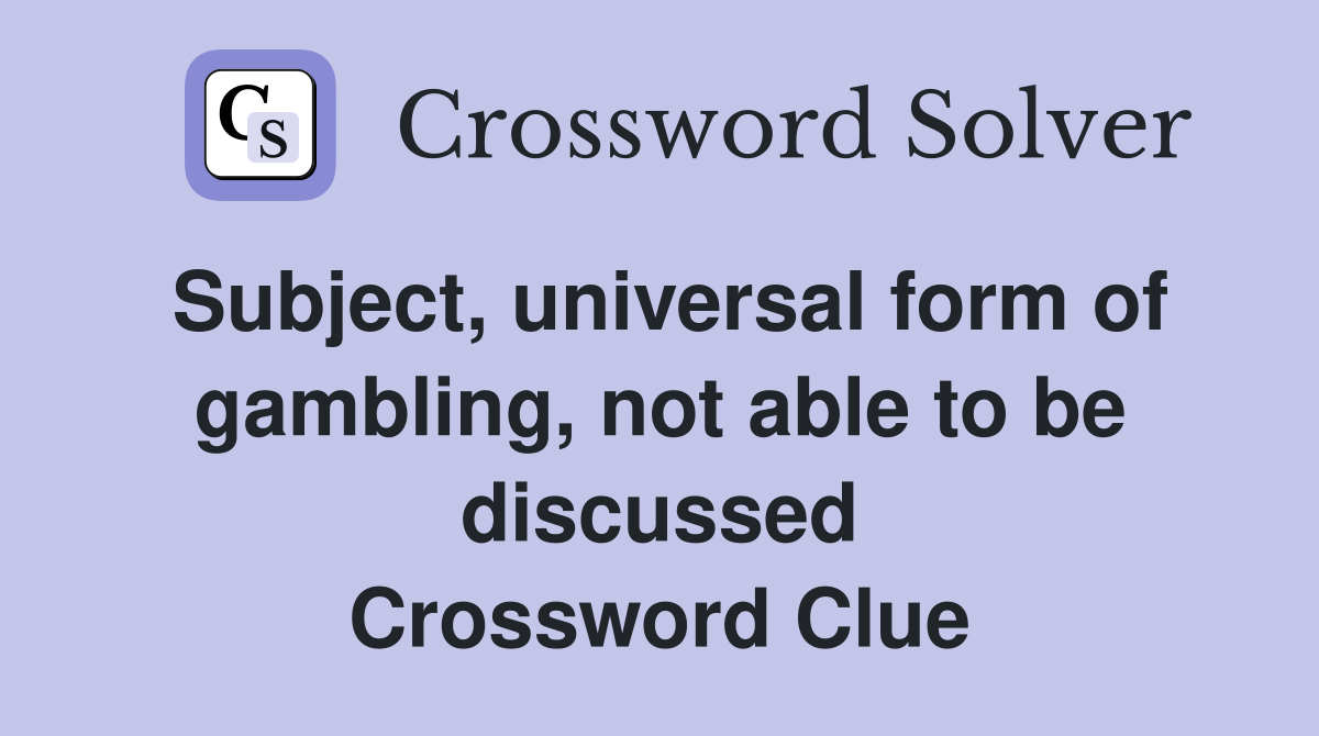 Subject, universal form of gambling, not able to be discussed Crossword Clue