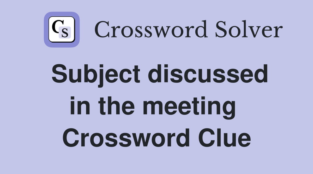 Subject discussed in the meeting  Crossword Clue