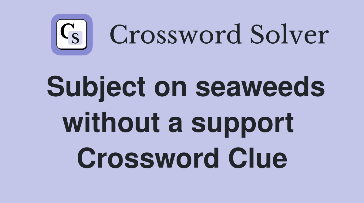 Subject on seaweeds without a support  Crossword Clue