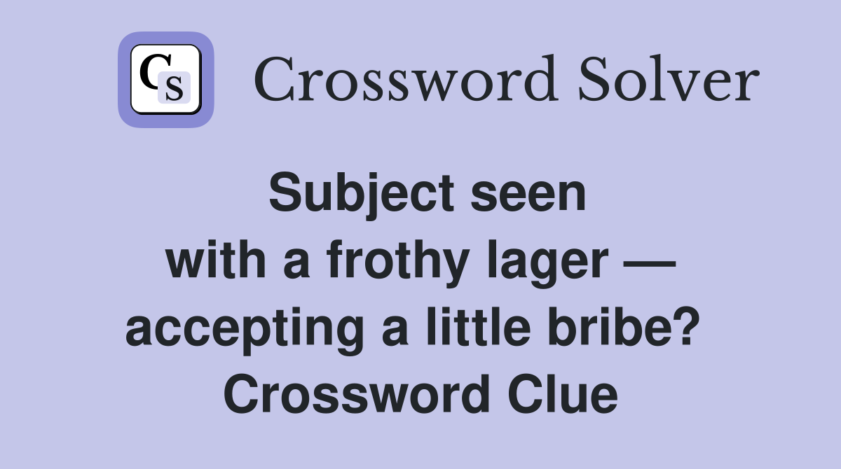 Subject seen with a frothy lager — accepting a little bribe?  Crossword Clue