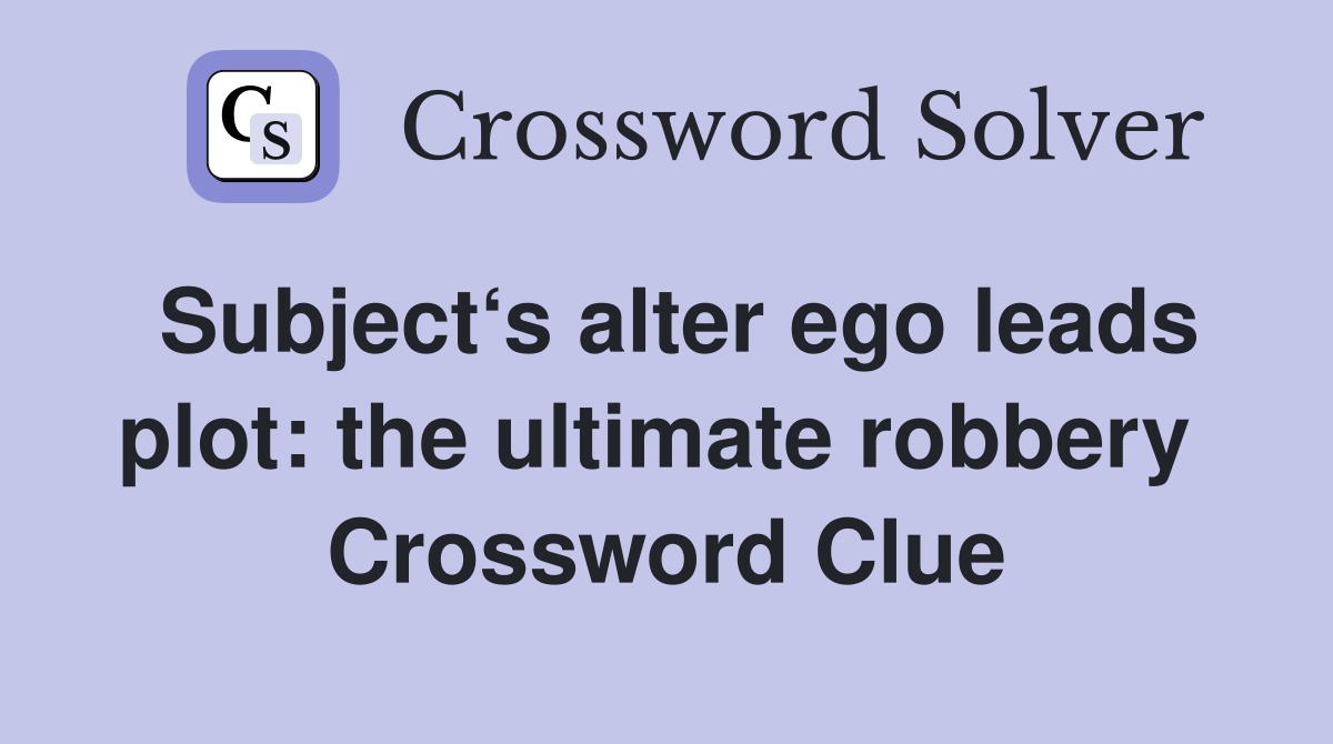 Subject‘s alter ego leads plot: the ultimate robbery  Crossword Clue