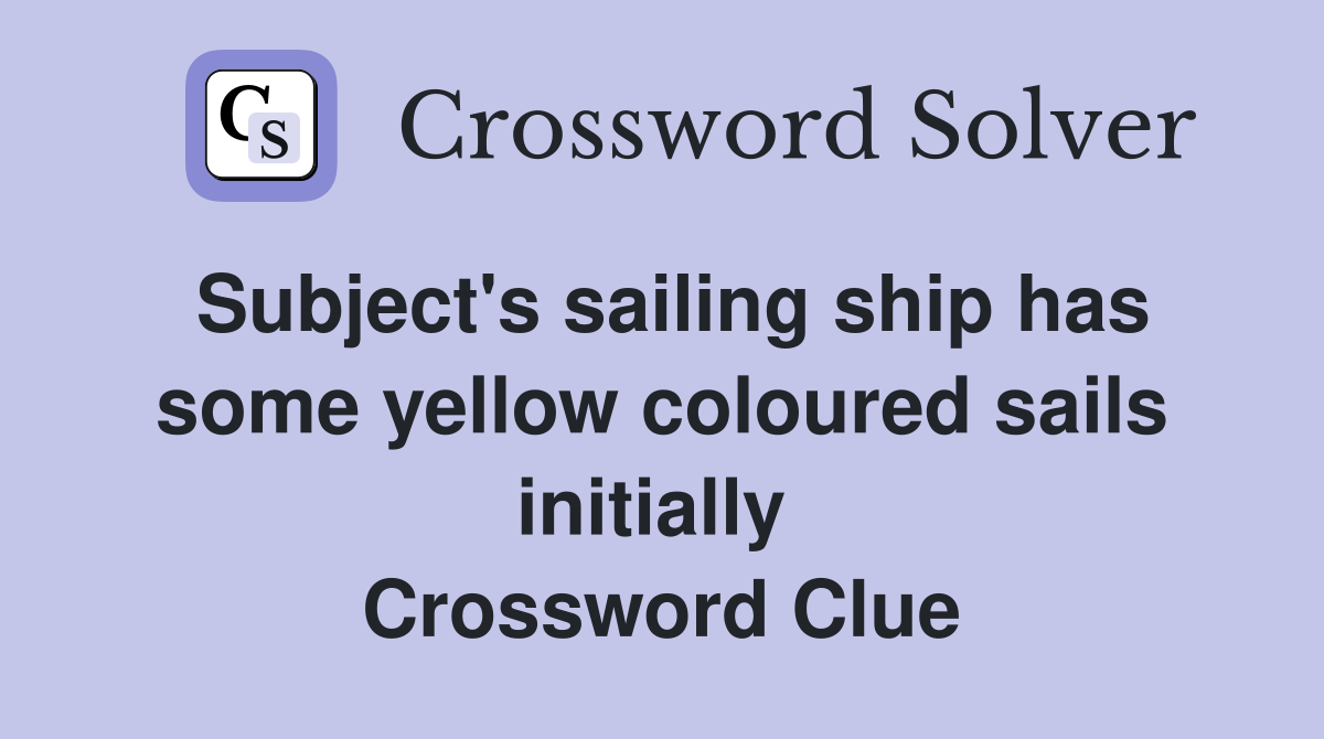 Subject's sailing ship has some yellow coloured sails initially  Crossword Clue