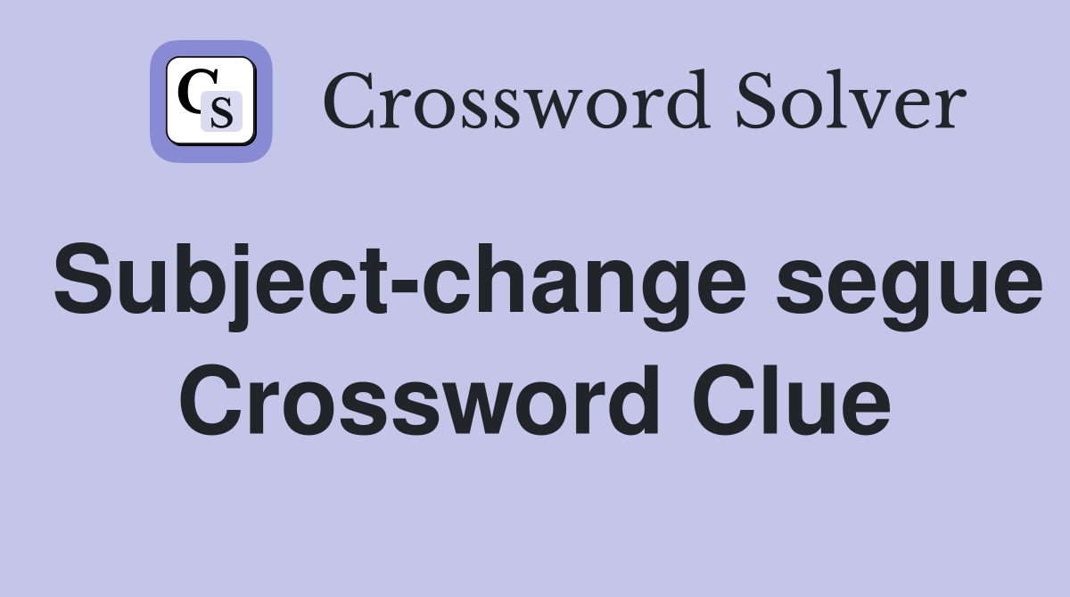 Subject-change segue Crossword Clue