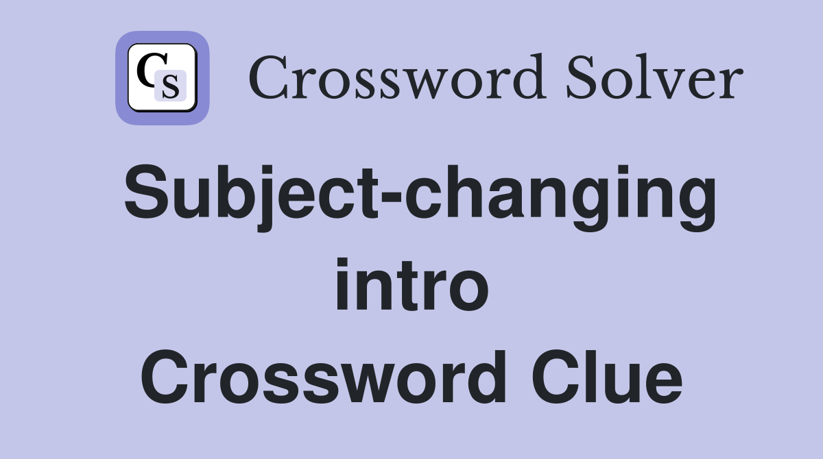 Subject-changing intro Crossword Clue