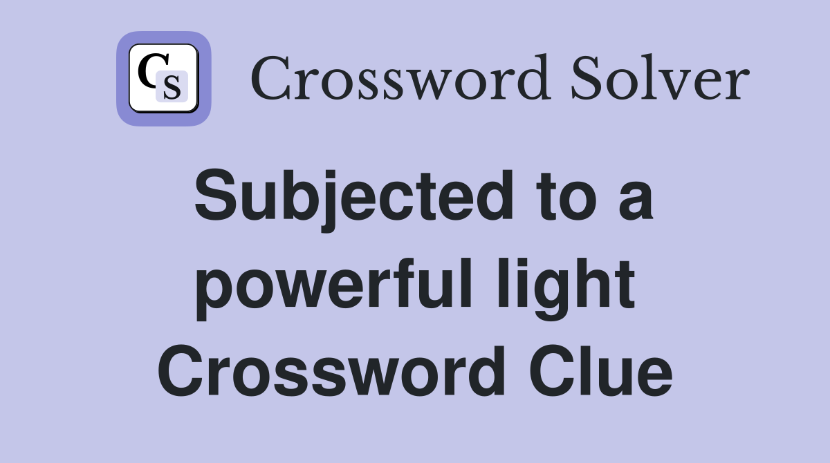 Subjected to a powerful light Crossword Clue