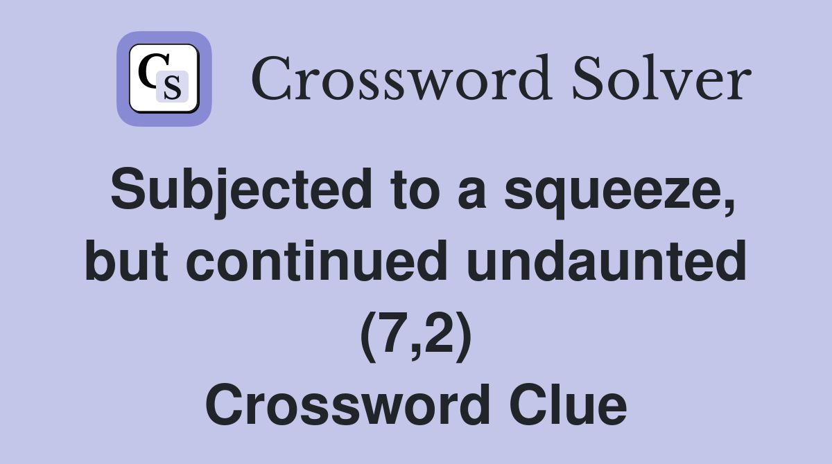 Subjected to a squeeze, but continued undaunted (7,2) Crossword Clue
