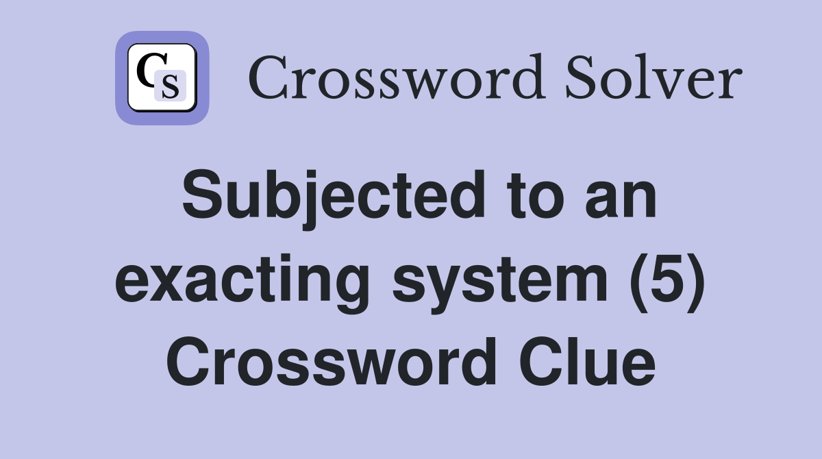 Subjected to an exacting system (5) Crossword Clue