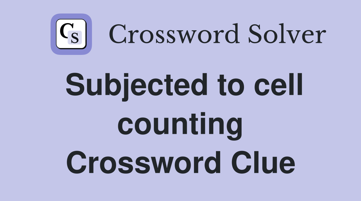 Subjected to cell counting Crossword Clue