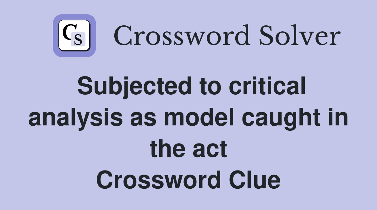 Subjected to critical analysis as model caught in the act Crossword Clue