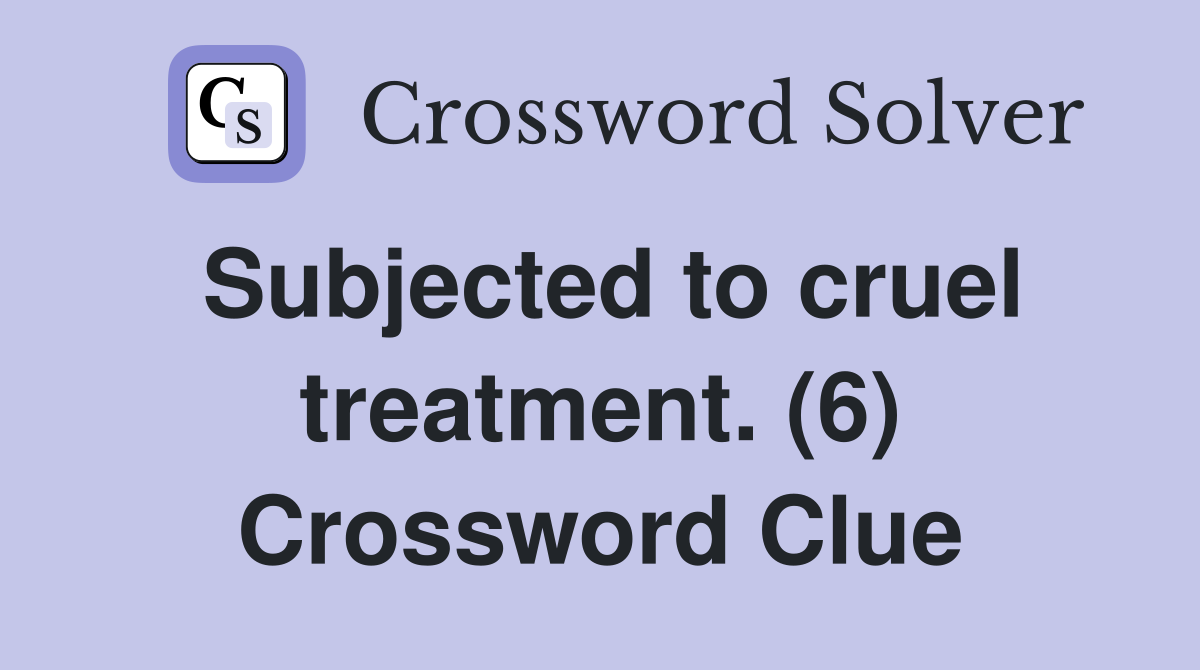 Subjected to cruel treatment. (6) Crossword Clue