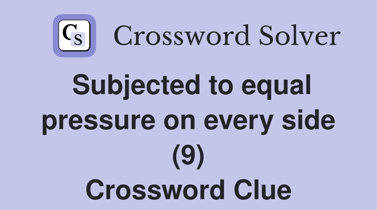 Subjected to equal pressure on every side (9) Crossword Clue