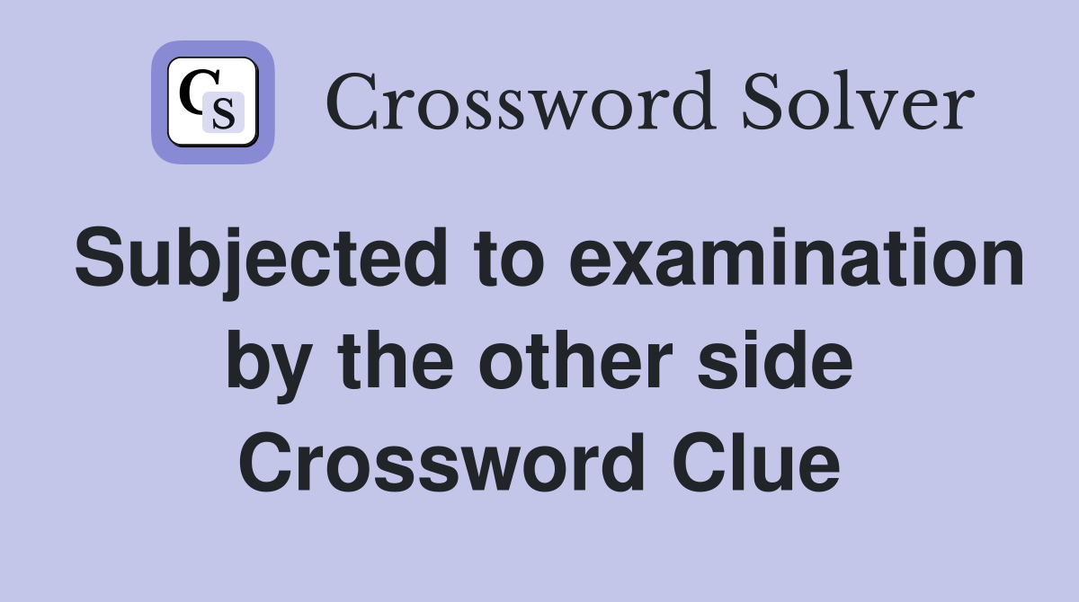 Subjected to examination by the other side Crossword Clue