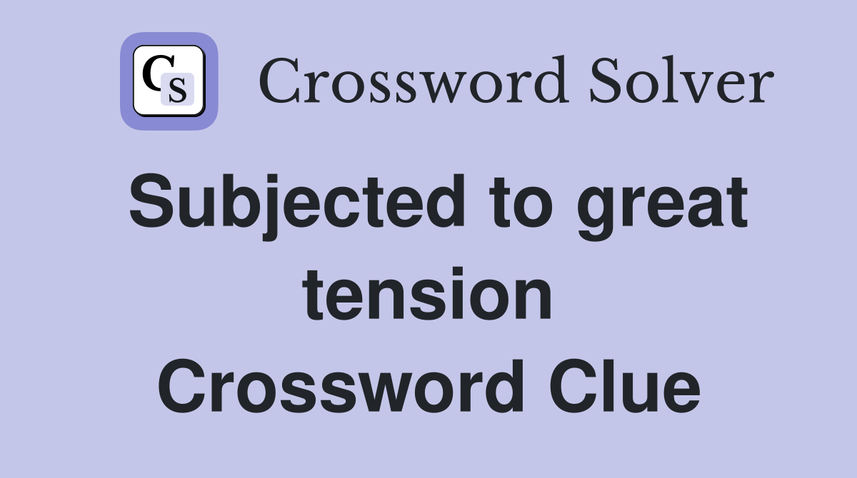 Subjected to great tension Crossword Clue