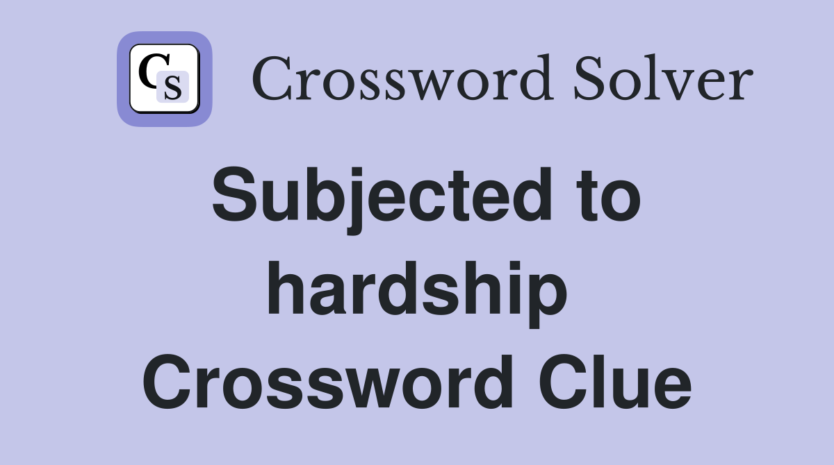 Subjected to hardship Crossword Clue