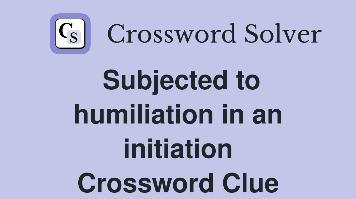 Subjected to humiliation in an initiation Crossword Clue