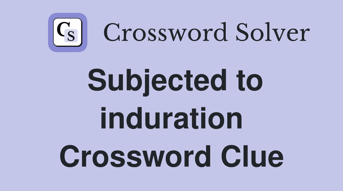 Subjected to induration Crossword Clue