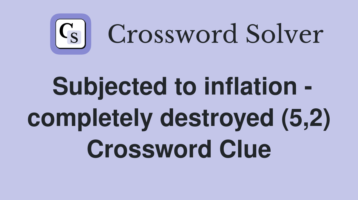 Subjected to inflation - completely destroyed (5,2) Crossword Clue