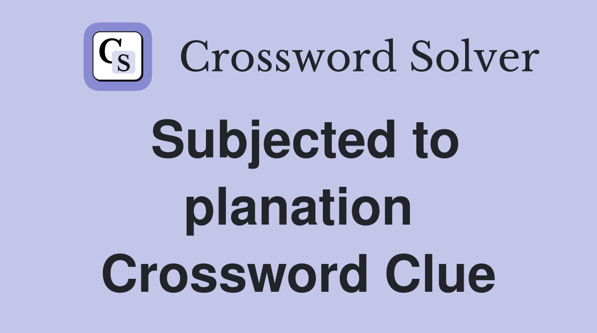 Subjected to planation Crossword Clue