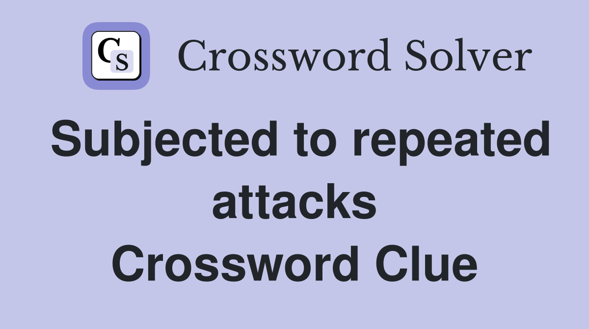 Subjected to repeated attacks Crossword Clue