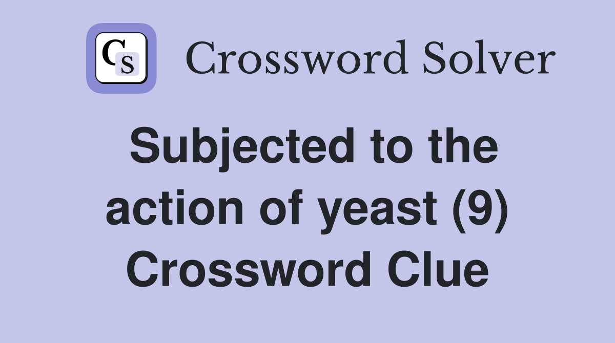 Subjected to the action of yeast (9) Crossword Clue