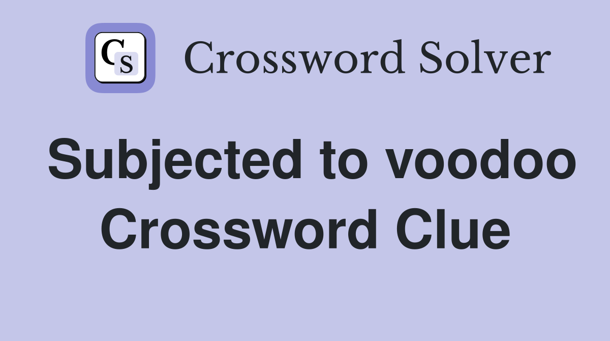 Subjected to voodoo Crossword Clue