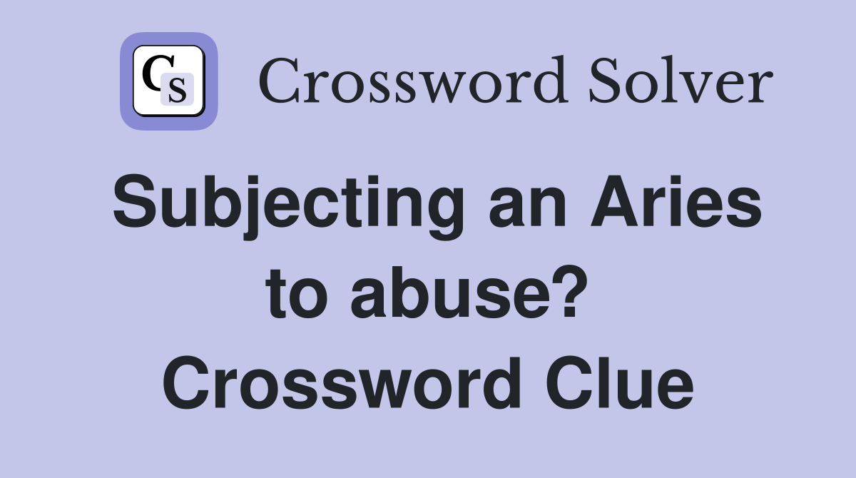 Subjecting an Aries to abuse? Crossword Clue