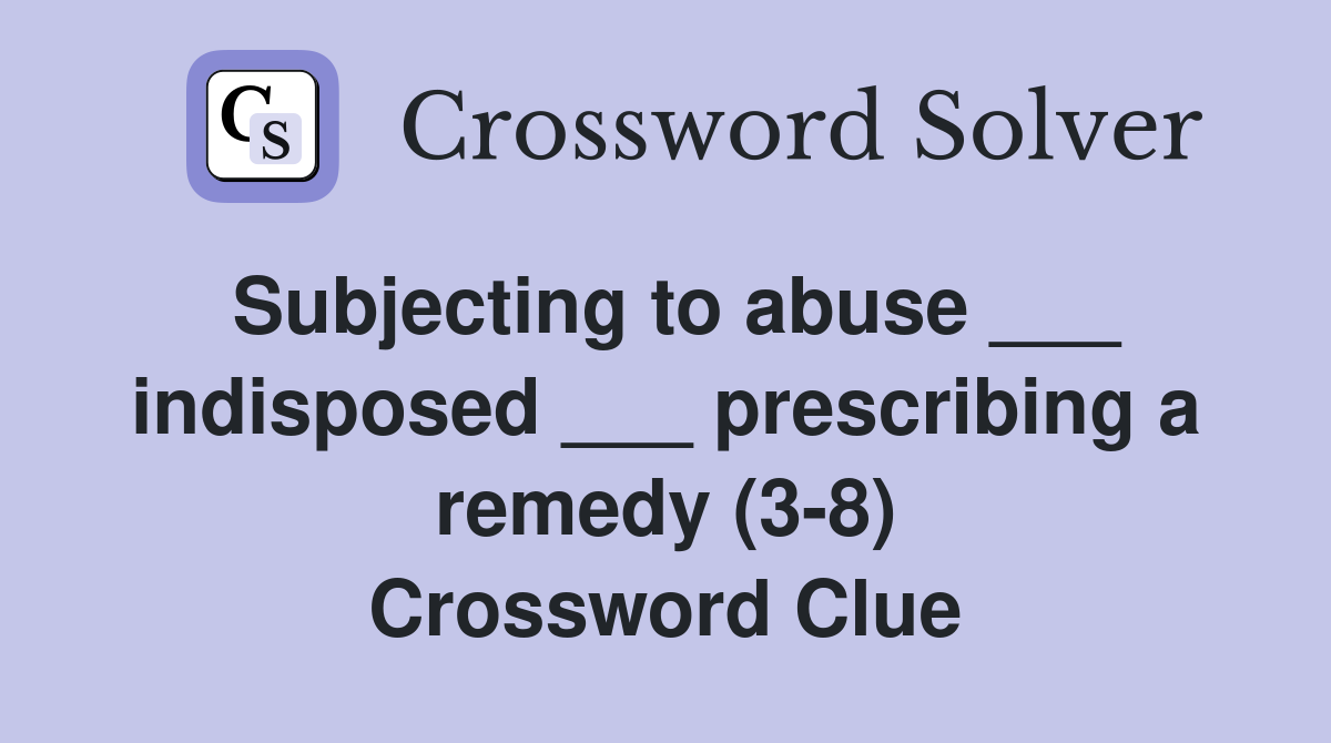 Subjecting to abuse ___ indisposed ___ prescribing a remedy (3-8) Crossword Clue