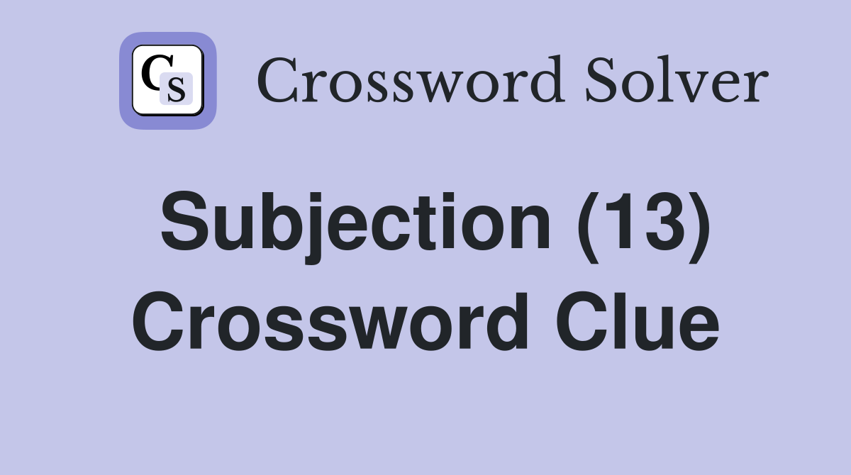 Subjection (13) Crossword Clue