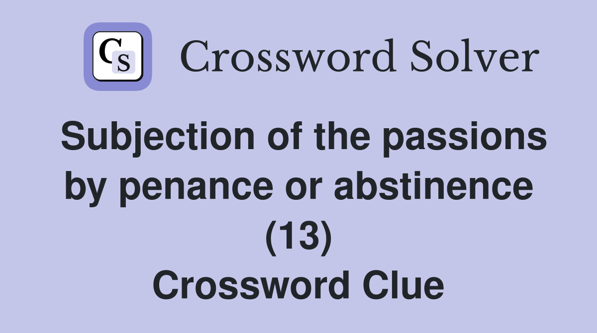 Subjection of the passions by penance or abstinence (13) Crossword Clue