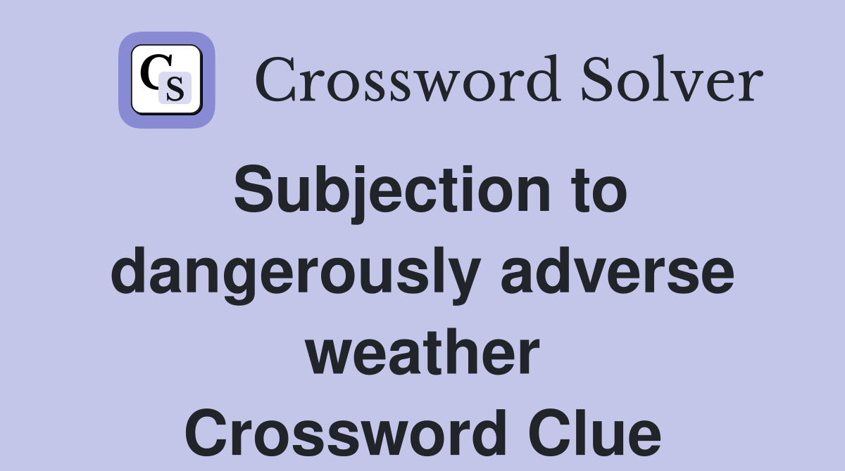 Subjection to dangerously adverse weather Crossword Clue