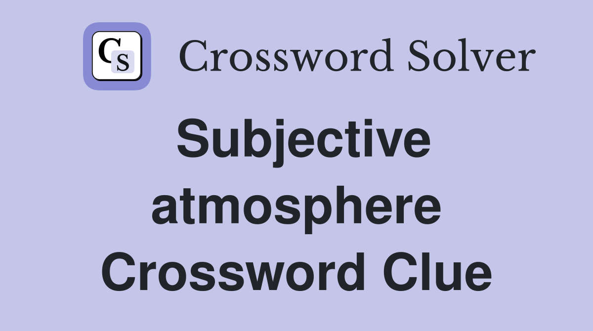 Subjective atmosphere Crossword Clue