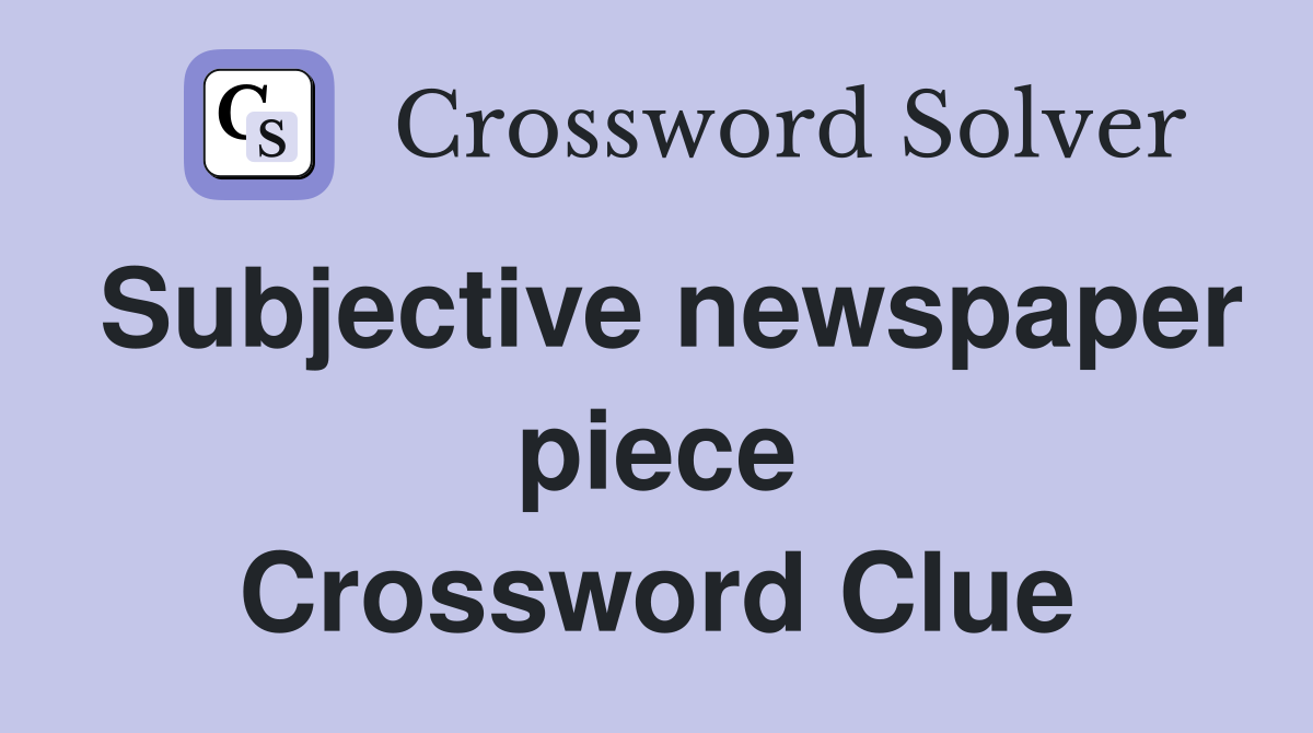 Subjective newspaper piece Crossword Clue