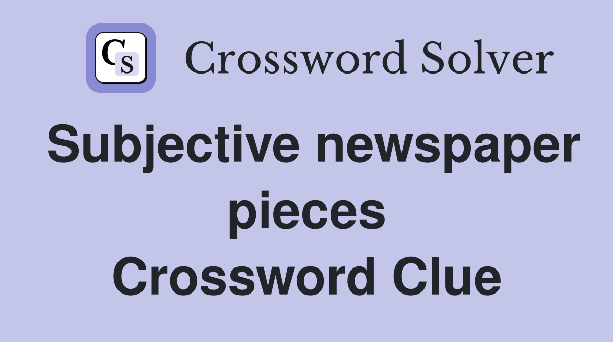 Subjective newspaper pieces Crossword Clue