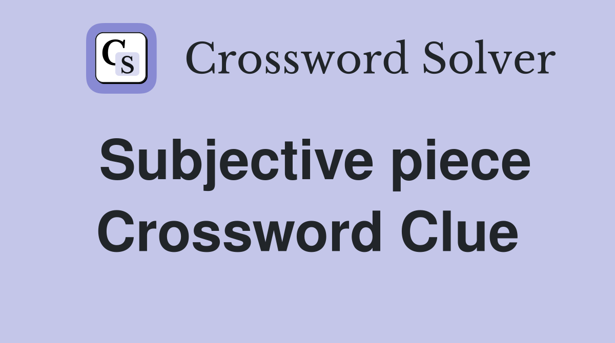 Subjective piece Crossword Clue