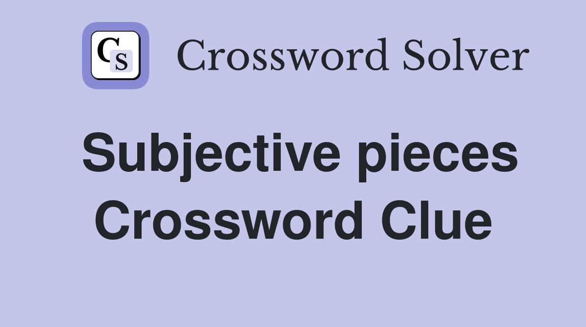 Subjective pieces Crossword Clue