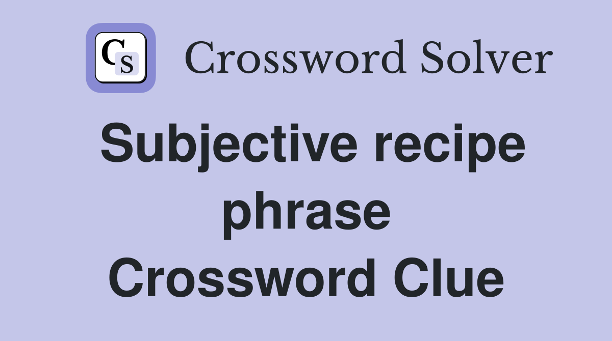 Subjective recipe phrase Crossword Clue