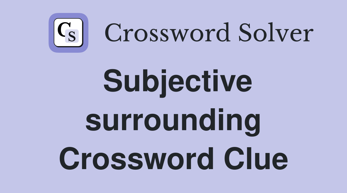 Subjective surrounding Crossword Clue
