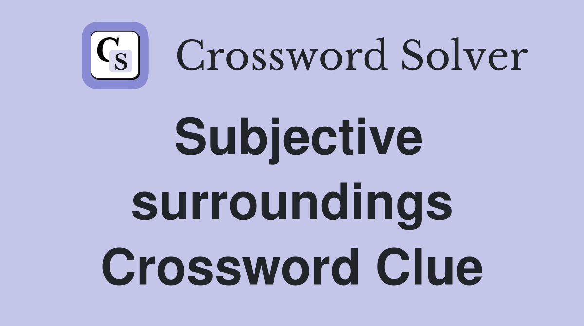 Subjective surroundings Crossword Clue
