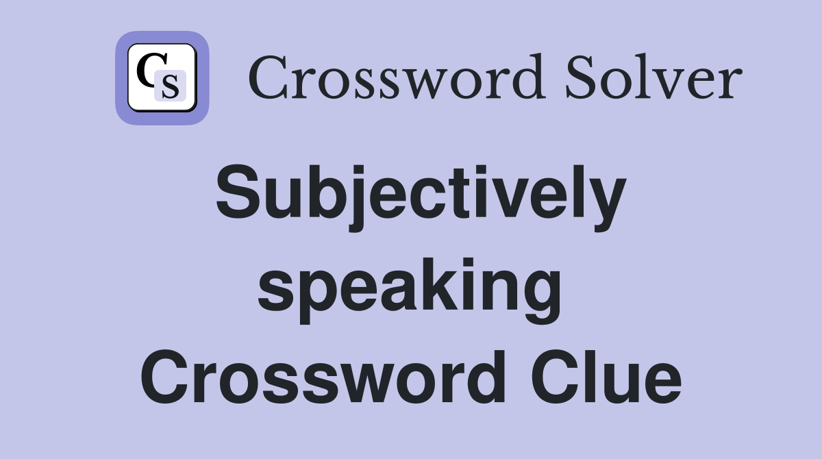 Subjectively speaking Crossword Clue
