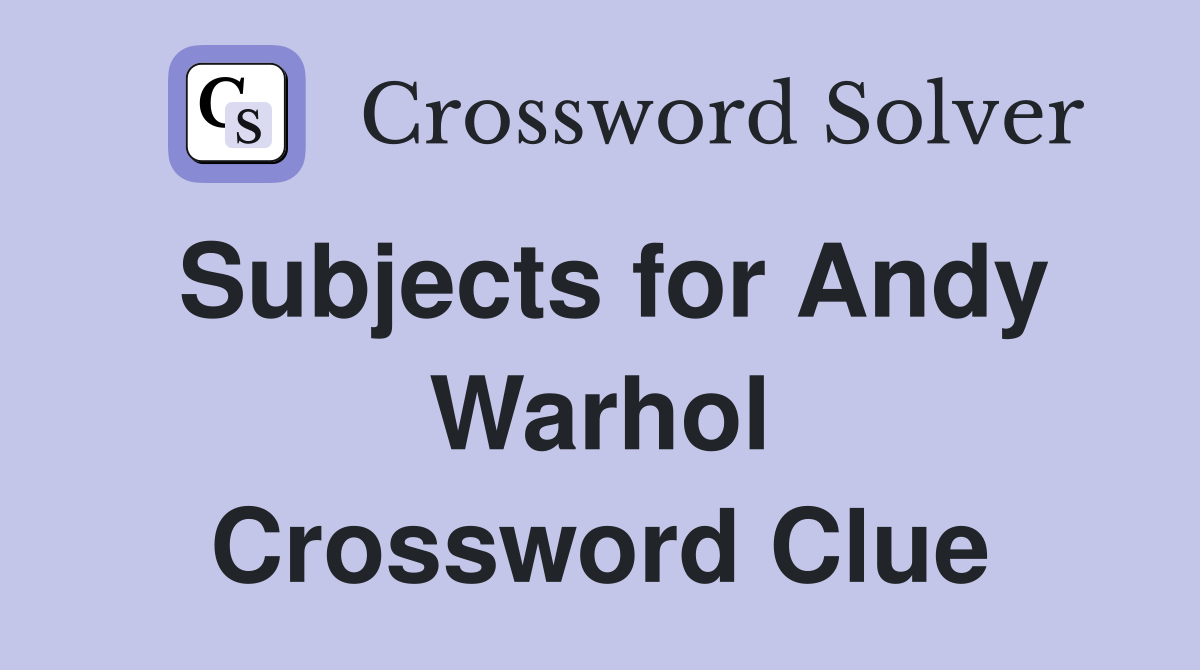 Subjects for Andy Warhol Crossword Clue